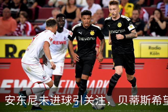 安东尼未进球引关注，贝蒂斯希望他尽快找回状态