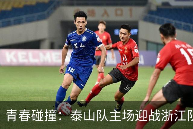 青春碰撞：泰山队主场迎战浙江队将是一场激烈的较量